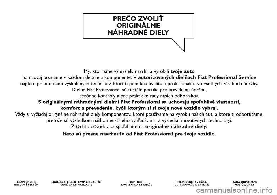 FIAT STRADA 2014  Návod na použitie a údržbu (in Slovak) My, ktorí sme vymysleli, navrhli a vyrobili tvoje auto
ho naozaj poznáme v každom detaile a komponente. V autorizovaných dielňach Fiat Professional Service
nájdete priamo nami vyškolených tech