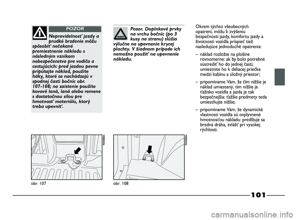 FIAT STRADA 2014 Návod na použitie a údržbu (in Slovak) 101
obr. 107
F0X0088m
Nepravidelnosť jazdy a
prudké brzdenie môžu
spôsobiť nečakané
premiestnenie nákladu s
následným vznikom
nebezpečenstva pre vodiča a
cestujúcich: pred jazdou pevne
p FIAT STRADA 2014 Návod na použitie a údržbu (in Slovak) 101
obr. 107
F0X0088m
Nepravidelnosť jazdy a
prudké brzdenie môžu
spôsobiť nečakané
premiestnenie nákladu s
následným vznikom
nebezpečenstva pre vodiča a
cestujúcich: pred jazdou pevne
p