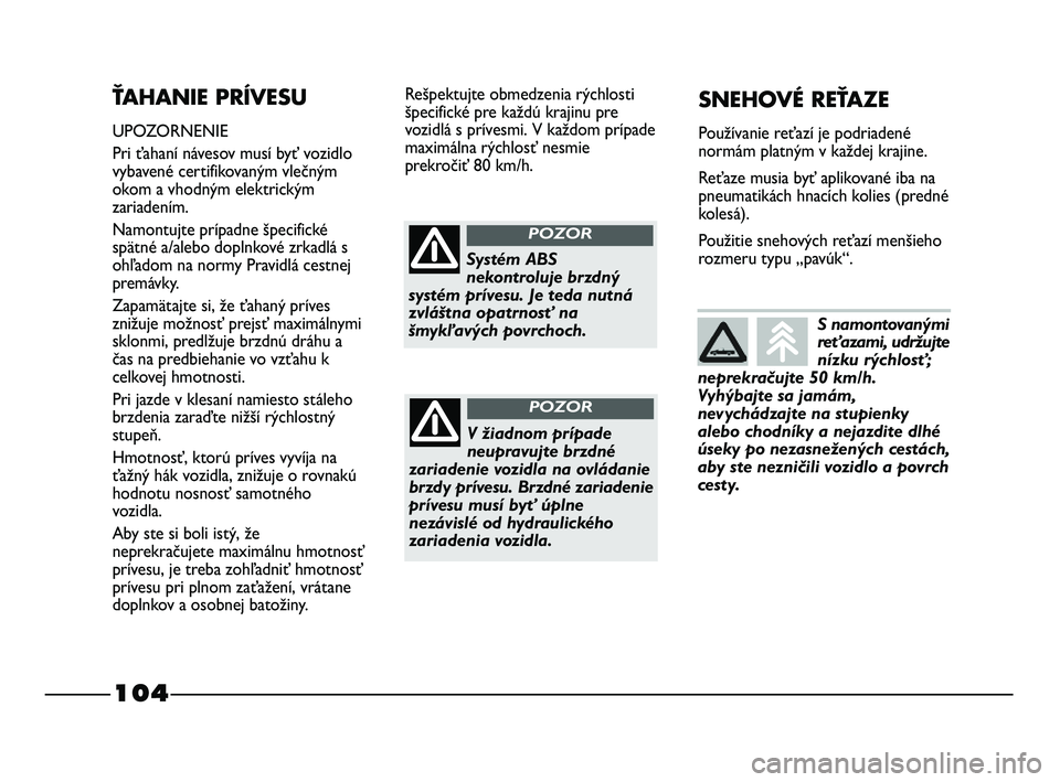 FIAT STRADA 2014 Návod na použitie a údržbu (in Slovak) 104
ŤAHANIE PRÍVESU
UPOZORNENIE
Pri ťahaní návesov musí byť vozidlo
vybavené certifikovaným vlečným
okom a vhodným elektrickým
zariadením.
Namontujte prípadne špecifické
spätné a/al FIAT STRADA 2014 Návod na použitie a údržbu (in Slovak) 104
ŤAHANIE PRÍVESU
UPOZORNENIE
Pri ťahaní návesov musí byť vozidlo
vybavené certifikovaným vlečným
okom a vhodným elektrickým
zariadením.
Namontujte prípadne špecifické
spätné a/al
