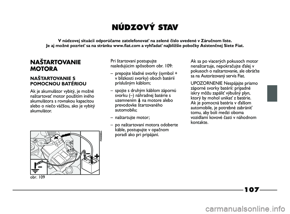 FIAT STRADA 2014 Návod na použitie a údržbu (in Slovak) 107
NÚDZOV¯ STAV
V núdzovej situácii odporúčame zatelefonovať na zelené číslo uvedené v Záručnom liste.
Je aj možné pozrieť sa na stránku www.fiat.com a vyhľadať najbližšie pobo FIAT STRADA 2014 Návod na použitie a údržbu (in Slovak) 107
NÚDZOV¯ STAV
V núdzovej situácii odporúčame zatelefonovať na zelené číslo uvedené v Záručnom liste.
Je aj možné pozrieť sa na stránku www.fiat.com a vyhľadať najbližšie pobo