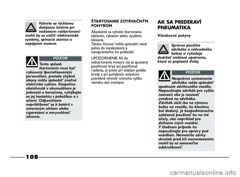 FIAT STRADA 2014 Návod na použitie a údržbu (in Slovak) 108
ŠTARTOVANIE ZOTRVAČNÝM
POHYBOM
Absolútne sa vyhnite štartovaniu
tlačením, ťahaním alebo využitím
klesania.
Takáto činnosť môže spôsobiť nával
paliva do katalyzátora a
nenapra FIAT STRADA 2014 Návod na použitie a údržbu (in Slovak) 108
ŠTARTOVANIE ZOTRVAČNÝM
POHYBOM
Absolútne sa vyhnite štartovaniu
tlačením, ťahaním alebo využitím
klesania.
Takáto činnosť môže spôsobiť nával
paliva do katalyzátora a
nenapra