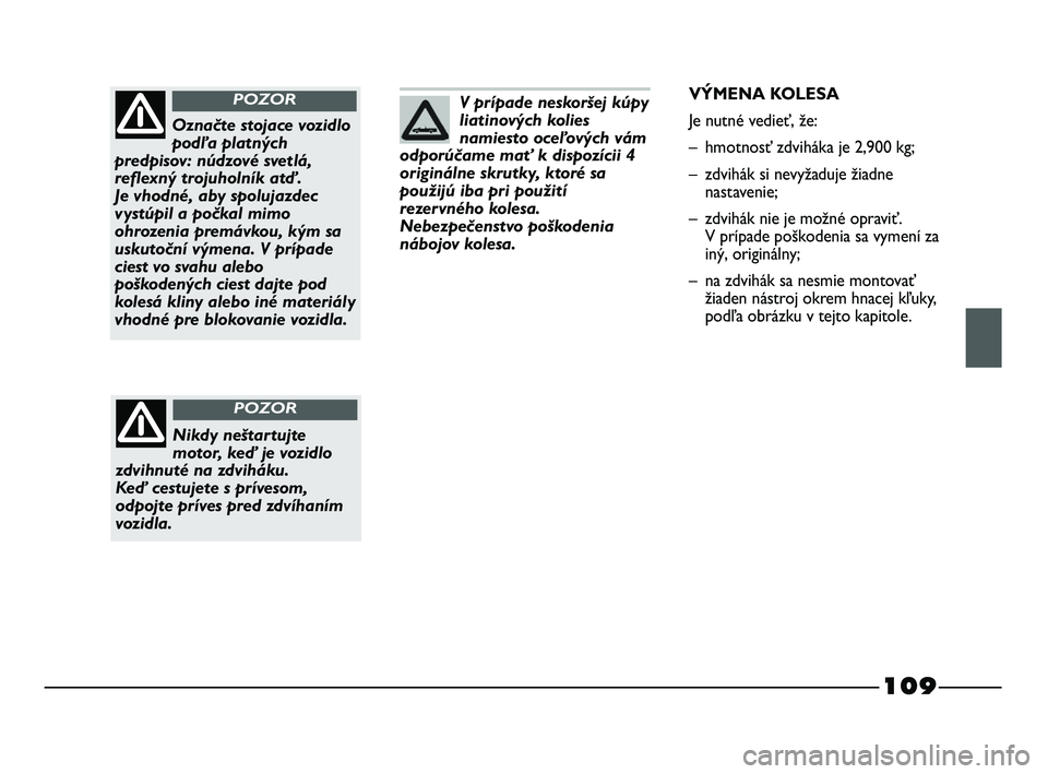 FIAT STRADA 2014 Návod na použitie a údržbu (in Slovak) 109
V prípade neskoršej kúpy
liatinových kolies
namiesto oceľových vám
odporúčame mať k dispozícii 4
originálne skrutky, ktoré sa
použijú iba pri použití
rezer vného kolesa.
Nebezpe FIAT STRADA 2014 Návod na použitie a údržbu (in Slovak) 109
V prípade neskoršej kúpy
liatinových kolies
namiesto oceľových vám
odporúčame mať k dispozícii 4
originálne skrutky, ktoré sa
použijú iba pri použití
rezer vného kolesa.
Nebezpe