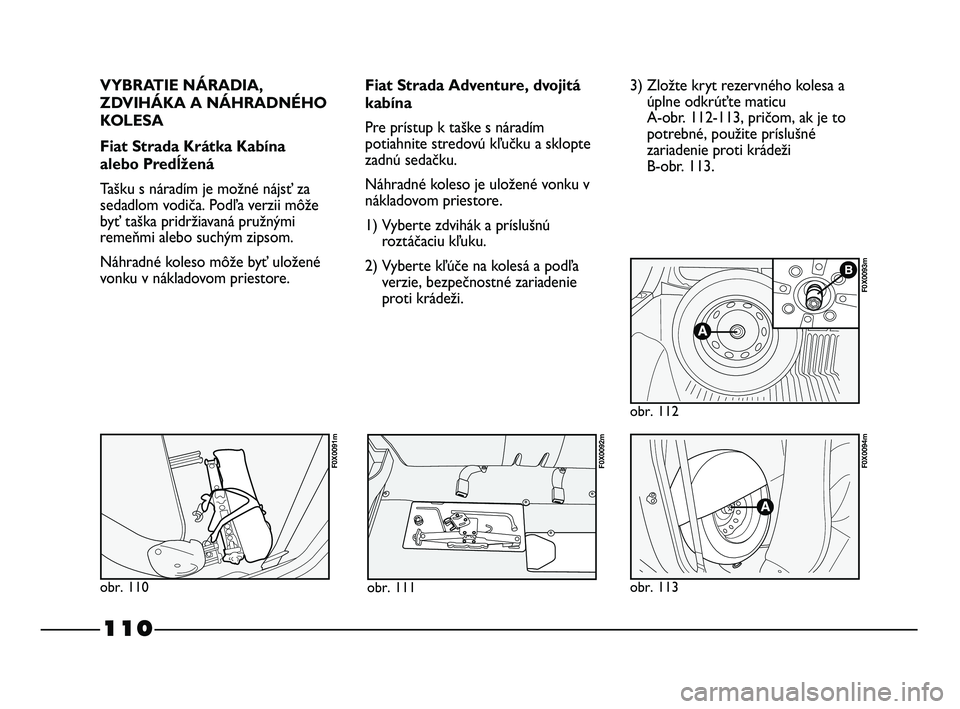 FIAT STRADA 2014 Návod na použitie a údržbu (in Slovak) 110
VYBRATIE NÁRADIA,
ZDVIHÁKA A NÁHRADNÉHO
KOLESA
Fiat Strada Krátka Kabína
alebo Predĺžená
Tašku s náradím je možné nájsť za
sedadlom vodiča. Podľa verzii môže
byť taška pridr FIAT STRADA 2014 Návod na použitie a údržbu (in Slovak) 110
VYBRATIE NÁRADIA,
ZDVIHÁKA A NÁHRADNÉHO
KOLESA
Fiat Strada Krátka Kabína
alebo Predĺžená
Tašku s náradím je možné nájsť za
sedadlom vodiča. Podľa verzii môže
byť taška pridr
