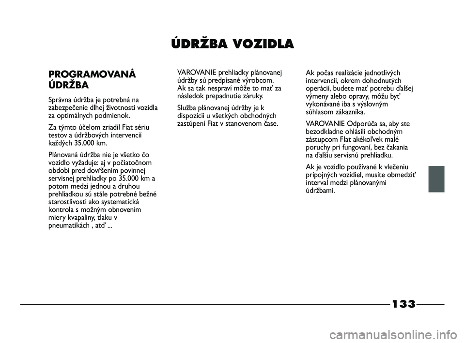 FIAT STRADA 2014 Návod na použitie a údržbu (in Slovak) 133
ÚDRÎBA VOZIDLA
PROGRAMOVANÁ
ÚDRŽBA
Správna údržba je potrebná na
zabezpečenie dlhej životnosti vozidla
za optimálnych podmienok.
Za týmto účelom zriadil Fiat sériu
testov a údržb FIAT STRADA 2014 Návod na použitie a údržbu (in Slovak) 133
ÚDRÎBA VOZIDLA
PROGRAMOVANÁ
ÚDRŽBA
Správna údržba je potrebná na
zabezpečenie dlhej životnosti vozidla
za optimálnych podmienok.
Za týmto účelom zriadil Fiat sériu
testov a údržb