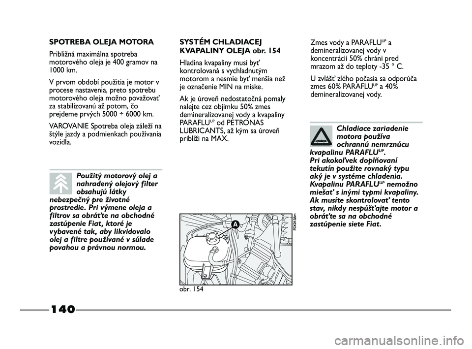 FIAT STRADA 2014 Návod na použitie a údržbu (in Slovak) 140
Zmes vody a PARAFLUUPa
demineralizovanej vody v
koncentrácii 50% chráni pred
mrazom až do teploty -35 ° C.
U zvlášť zlého počasia sa odporúča
zmes 60% PARAFLU
UPa 40%
demineralizovanej FIAT STRADA 2014 Návod na použitie a údržbu (in Slovak) 140
Zmes vody a PARAFLUUPa
demineralizovanej vody v
koncentrácii 50% chráni pred
mrazom až do teploty -35 ° C.
U zvlášť zlého počasia sa odporúča
zmes 60% PARAFLU
UPa 40%
demineralizovanej