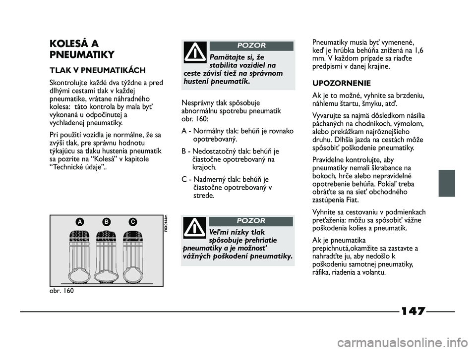 FIAT STRADA 2014 Návod na použitie a údržbu (in Slovak) 147
ABC
obr. 160
F0X0144m
KOLESÁ A
PNEUMATIKY
TLAK V PNEUMATIKÁCH
Skontrolujte každé dva týždne a pred
dlhými cestami tlak v každej
pneumatike, vrátane náhradného
kolesa: táto kontrola by FIAT STRADA 2014 Návod na použitie a údržbu (in Slovak) 147
ABC
obr. 160
F0X0144m
KOLESÁ A
PNEUMATIKY
TLAK V PNEUMATIKÁCH
Skontrolujte každé dva týždne a pred
dlhými cestami tlak v každej
pneumatike, vrátane náhradného
kolesa: táto kontrola by