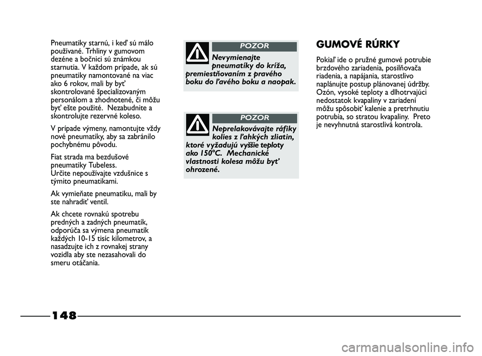 FIAT STRADA 2014 Návod na použitie a údržbu (in Slovak) 148
Pneumatiky starnú, i keď sú málo
používané. Trhliny v gumovom
dezéne a bočnici sú známkou
starnutia. V každom prípade, ak sú
pneumatiky namontované na viac
ako 6 rokov, mali by byť FIAT STRADA 2014 Návod na použitie a údržbu (in Slovak) 148
Pneumatiky starnú, i keď sú málo
používané. Trhliny v gumovom
dezéne a bočnici sú známkou
starnutia. V každom prípade, ak sú
pneumatiky namontované na viac
ako 6 rokov, mali by byť