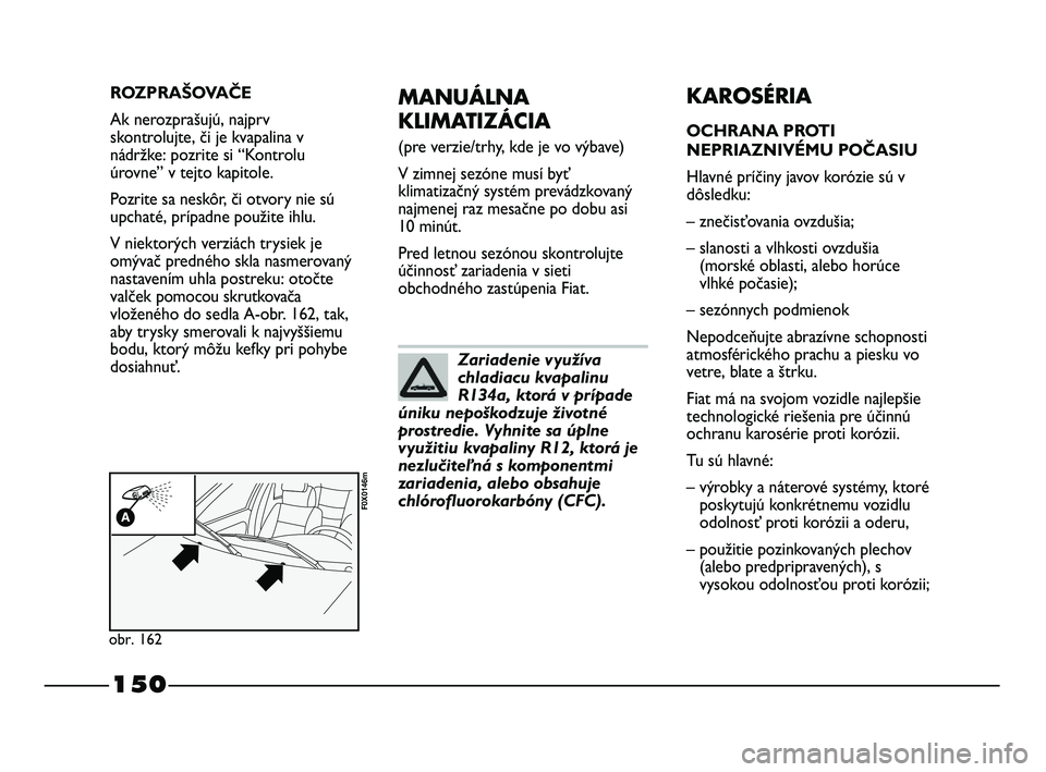 FIAT STRADA 2014 Návod na použitie a údržbu (in Slovak) 150
MANUÁLNA
KLIMATIZÁCIA
(pre verzie/trhy, kde je vo výbave)
V zimnej sezóne musí byť
klimatizačný systém prevádzkovaný
najmenej raz mesačne po dobu asi
10 minút.
Pred letnou sezónou s FIAT STRADA 2014 Návod na použitie a údržbu (in Slovak) 150
MANUÁLNA
KLIMATIZÁCIA
(pre verzie/trhy, kde je vo výbave)
V zimnej sezóne musí byť
klimatizačný systém prevádzkovaný
najmenej raz mesačne po dobu asi
10 minút.
Pred letnou sezónou s