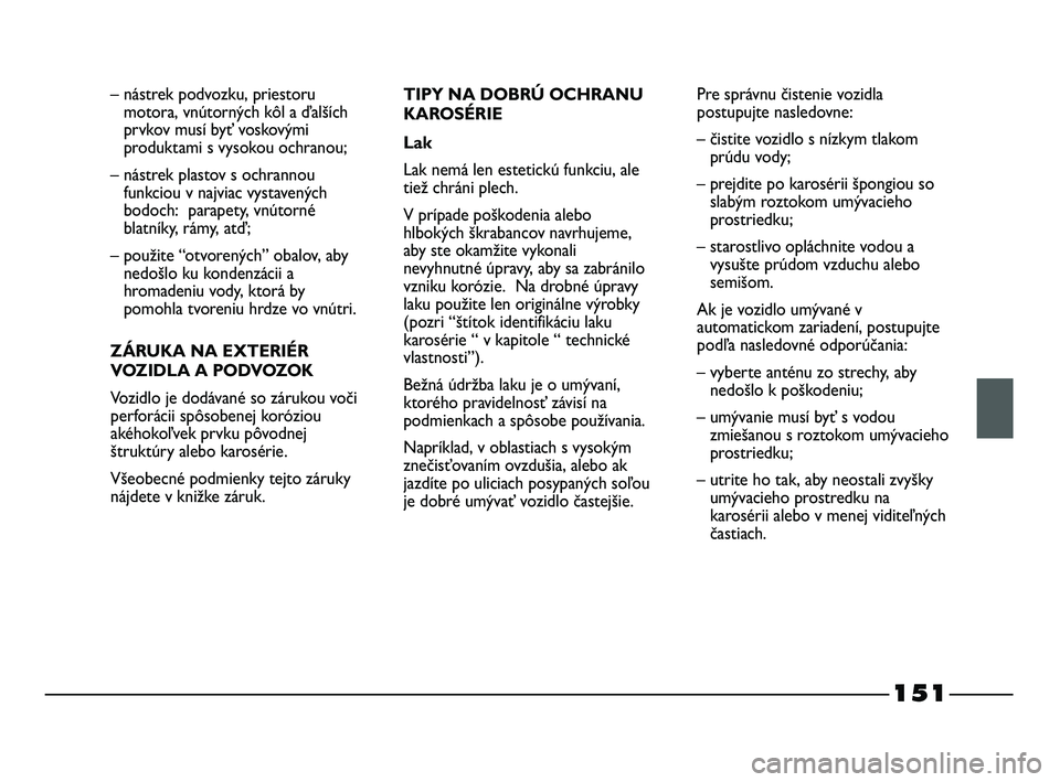 FIAT STRADA 2014 Návod na použitie a údržbu (in Slovak) 151
– nástrek podvozku, priestoru
motora, vnútorných kôl a ďalších
prvkov musí byť voskovými
produktami s vysokou ochranou;
– nástrek plastov s ochrannou
funkciou v najviac vystavených FIAT STRADA 2014 Návod na použitie a údržbu (in Slovak) 151
– nástrek podvozku, priestoru
motora, vnútorných kôl a ďalších
prvkov musí byť voskovými
produktami s vysokou ochranou;
– nástrek plastov s ochrannou
funkciou v najviac vystavených