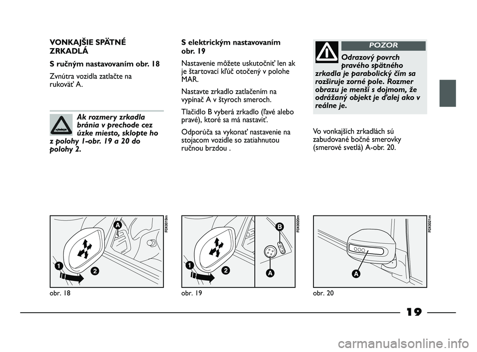 FIAT STRADA 2014 Návod na použitie a údržbu (in Slovak) 19
obr. 18
F0X0019m
VONKAJŠIE SPÄTNÉ
ZRKADLÁ
S ručným nastavovaním obr. 18
Zvnútra vozidla zatlačte na
rukoväť A. S elektrickým nastavovaním
obr. 19
Nastavenie môžete uskutočniť len FIAT STRADA 2014 Návod na použitie a údržbu (in Slovak) 19
obr. 18
F0X0019m
VONKAJŠIE SPÄTNÉ
ZRKADLÁ
S ručným nastavovaním obr. 18
Zvnútra vozidla zatlačte na
rukoväť A. S elektrickým nastavovaním
obr. 19
Nastavenie môžete uskutočniť len