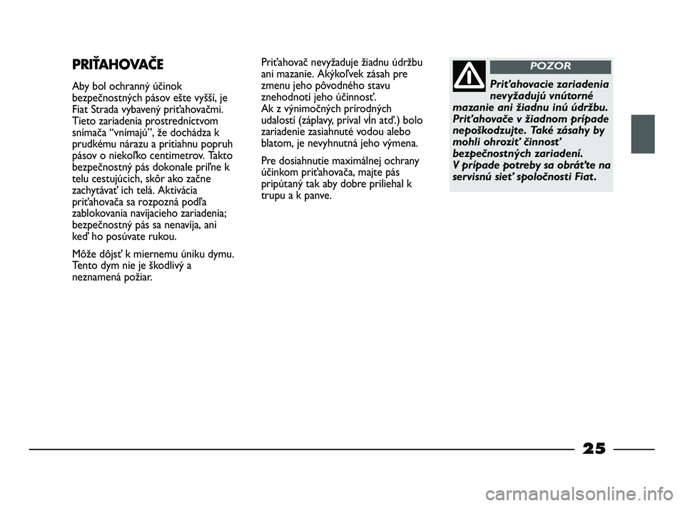 FIAT STRADA 2013  Návod na použitie a údržbu (in Slovak) 25
Priťahovač nevyžaduje žiadnu údržbu
ani mazanie. Akýkoľvek zásah pre
zmenu jeho pôvodného stavu
znehodnotí jeho účinnosť. 
Ak z výnimočných prírodných
udalostí (záplavy, prív