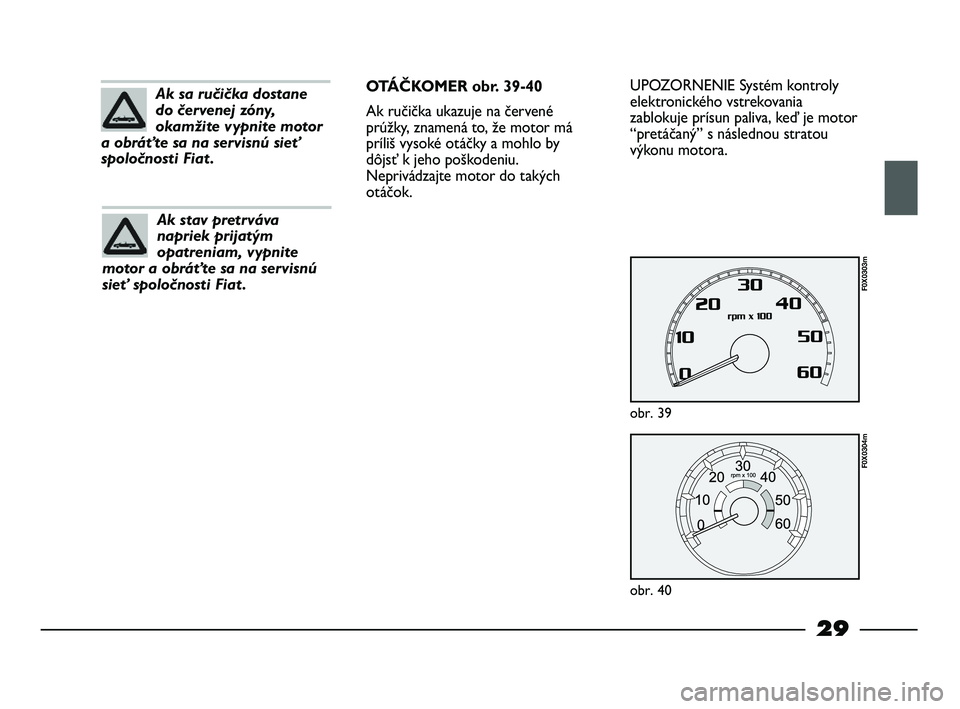 FIAT STRADA 2014 Návod na použitie a údržbu (in Slovak) 29
UPOZORNENIE Systém kontroly
elektronického vstrekovania
zablokuje prísun paliva, keď je motor
“pretáčaný” s následnou stratou
výkonu motora.
obr. 39
F0X0303m
obr. 40
F0X0304m
Ak sa ru FIAT STRADA 2014 Návod na použitie a údržbu (in Slovak) 29
UPOZORNENIE Systém kontroly
elektronického vstrekovania
zablokuje prísun paliva, keď je motor
“pretáčaný” s následnou stratou
výkonu motora.
obr. 39
F0X0303m
obr. 40
F0X0304m
Ak sa ru