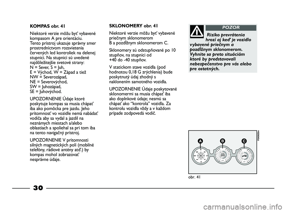 FIAT STRADA 2013  Návod na použitie a údržbu (in Slovak) 30
KOMPAS obr. 41
Niektoré verzie môžu byť vybavené
kompasom A pre orientáciu. 
Tento prístroj ukazuje správny smer
prostredníctvom rozsvietenia
červených led kontroliek na delenej
stupnici