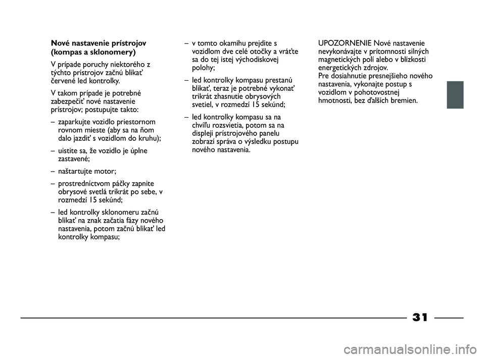 FIAT STRADA 2014 Návod na použitie a údržbu (in Slovak) 31
Nové nastavenie prístrojov
(kompas a sklonomery)
V prípade poruchy niektorého z
týchto prístrojov začnú blikať
červené led kontrolky.
V takom prípade je potrebné
zabezpečiť nové na FIAT STRADA 2014 Návod na použitie a údržbu (in Slovak) 31
Nové nastavenie prístrojov
(kompas a sklonomery)
V prípade poruchy niektorého z
týchto prístrojov začnú blikať
červené led kontrolky.
V takom prípade je potrebné
zabezpečiť nové na