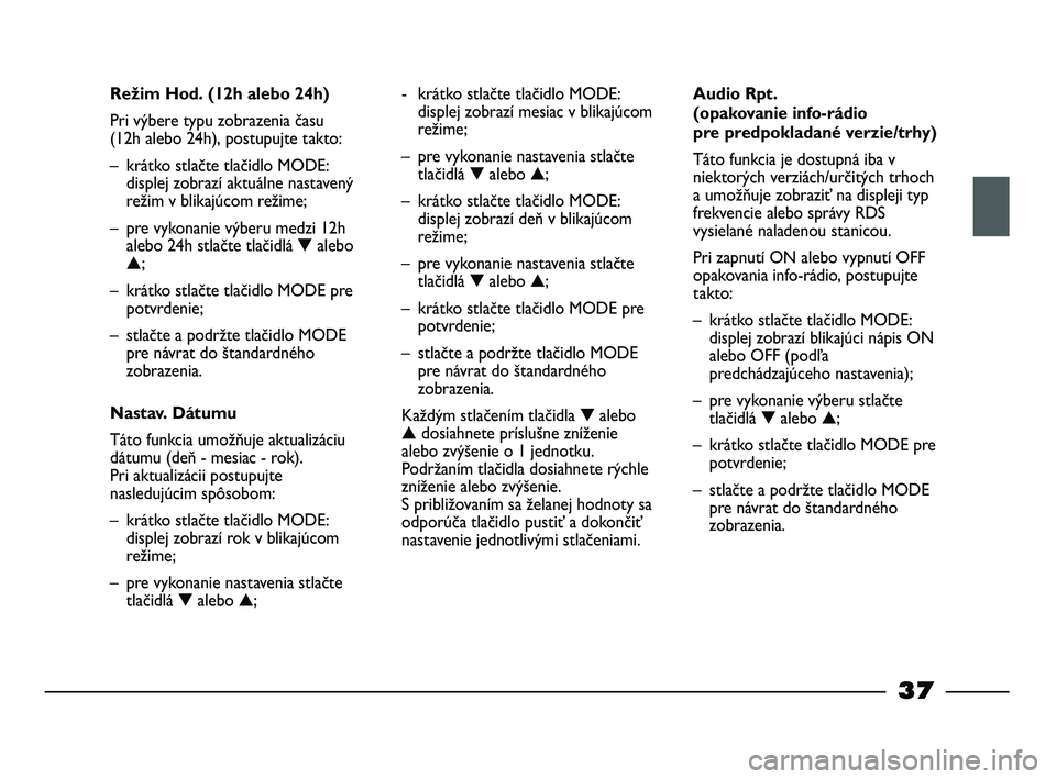 FIAT STRADA 2013  Návod na použitie a údržbu (in Slovak) 37
Režim Hod. (12h alebo 24h)
Pri výbere typu zobrazenia času 
(12h alebo 24h), postupujte takto:
– krátko stlačte tlačidlo MODE:
displej zobrazí aktuálne nastavený
režim v blikajúcom re�