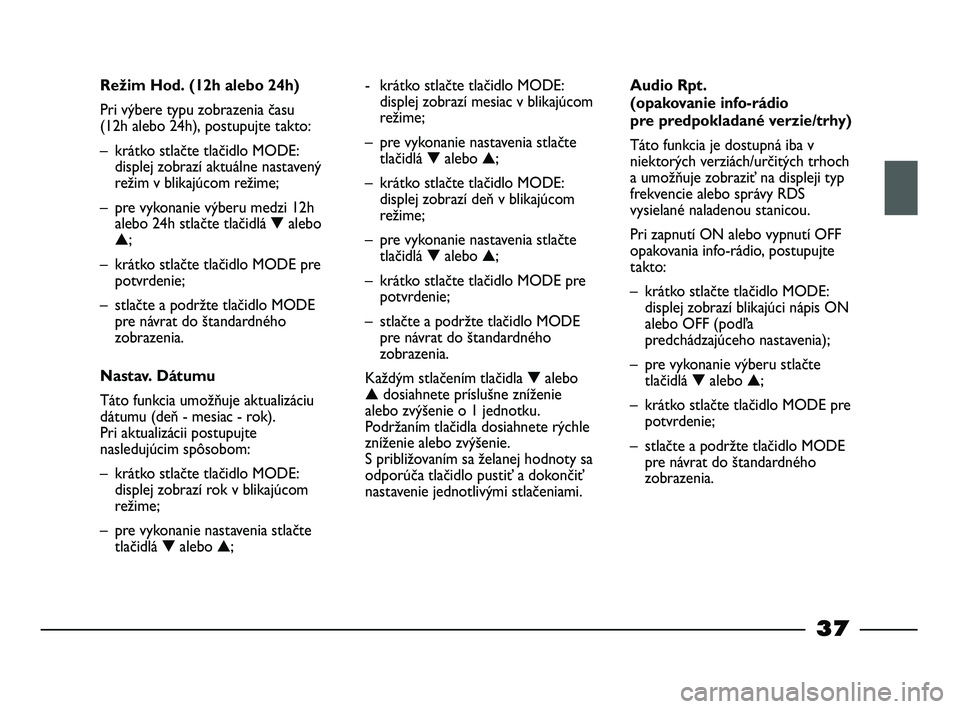 FIAT STRADA 2014 Návod na použitie a údržbu (in Slovak) 37
Režim Hod. (12h alebo 24h)
Pri výbere typu zobrazenia času
(12h alebo 24h), postupujte takto:
– krátko stlačte tlačidlo MODE:
displej zobrazí aktuálne nastavený
režim v blikajúcom re FIAT STRADA 2014 Návod na použitie a údržbu (in Slovak) 37
Režim Hod. (12h alebo 24h)
Pri výbere typu zobrazenia času
(12h alebo 24h), postupujte takto:
– krátko stlačte tlačidlo MODE:
displej zobrazí aktuálne nastavený
režim v blikajúcom re