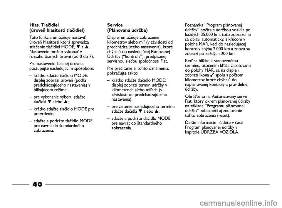 FIAT STRADA 2014 Návod na použitie a údržbu (in Slovak) 40
Service
(Plánovaná údržba)
Displej umožňuje zobrazenie
kilometrov alebo míľ (v závislosti od
predchádzajúceho nastavenia), ktoré
chýbajú do nasledujúcej Plánovanej
Údržby (“kon FIAT STRADA 2014 Návod na použitie a údržbu (in Slovak) 40
Service
(Plánovaná údržba)
Displej umožňuje zobrazenie
kilometrov alebo míľ (v závislosti od
predchádzajúceho nastavenia), ktoré
chýbajú do nasledujúcej Plánovanej
Údržby (“kon