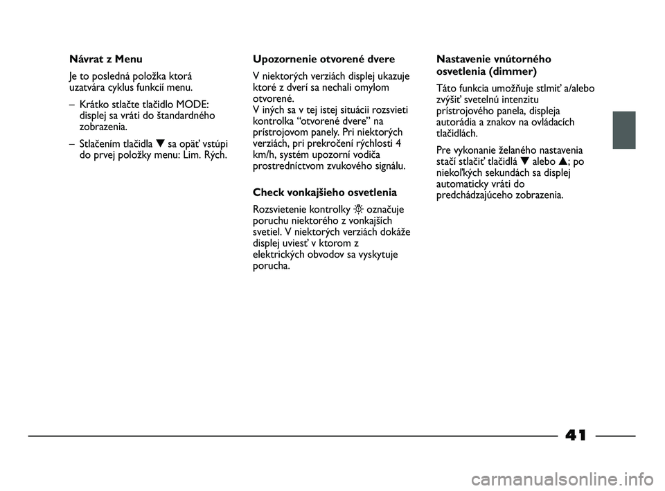 FIAT STRADA 2014 Návod na použitie a údržbu (in Slovak) 41
Návrat z Menu
Je to posledná položka ktorá
uzatvára cyklus funkcií menu.
– Krátko stlačte tlačidlo MODE:
displej sa vráti do štandardného
zobrazenia.
– Stlačením tlačidla ▼sa FIAT STRADA 2014 Návod na použitie a údržbu (in Slovak) 41
Návrat z Menu
Je to posledná položka ktorá
uzatvára cyklus funkcií menu.
– Krátko stlačte tlačidlo MODE:
displej sa vráti do štandardného
zobrazenia.
– Stlačením tlačidla ▼sa