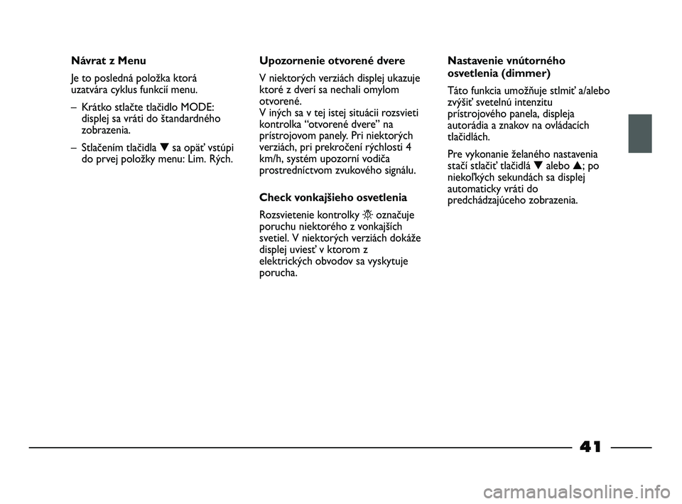 FIAT STRADA 2013  Návod na použitie a údržbu (in Slovak) 41
Návrat z Menu
Je to posledná položka ktorá
uzatvára cyklus funkcií menu. 
– Krátko stlačte tlačidlo MODE:
displej sa vráti do štandardného
zobrazenia.
– Stlačením tlačidla ▼sa 