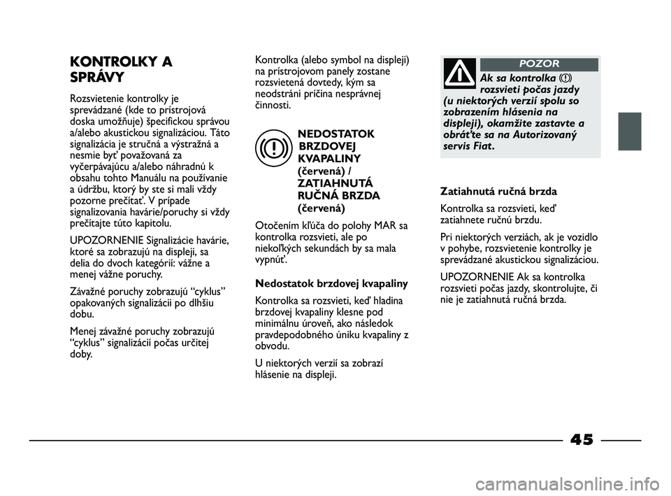 FIAT STRADA 2014 Návod na použitie a údržbu (in Slovak) NEDOSTATOK
BRZDOVEJ
KVAPALINY
(červená) /
ZATIAHNUTÁ
RUČNÁ BRZDA
(červená)
Otočením kľúča do polohy MAR sa
kontrolka rozsvieti, ale po
niekoľkých sekundách by sa mala
vypnúť.
Nedostat FIAT STRADA 2014 Návod na použitie a údržbu (in Slovak) NEDOSTATOK
BRZDOVEJ
KVAPALINY
(červená) /
ZATIAHNUTÁ
RUČNÁ BRZDA
(červená)
Otočením kľúča do polohy MAR sa
kontrolka rozsvieti, ale po
niekoľkých sekundách by sa mala
vypnúť.
Nedostat