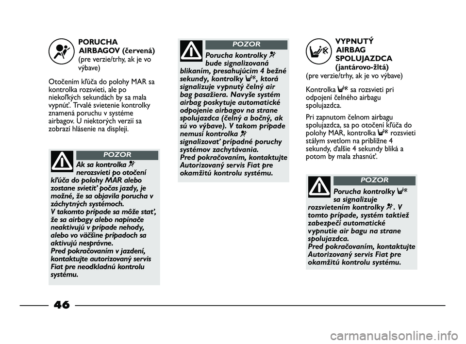 FIAT STRADA 2013  Návod na použitie a údržbu (in Slovak) VYPNUTÝ
AIRBAG
SPOLUJAZDCA
(jantárovo-žltá)
(pre verzie/trhy, ak je vo výbave) 
Kontrolka Fsa rozsvieti pri
odpojení čelného airbagu
spolujazdca.
Pri zapnutom čelnom airbagu
spolujazdca, sa p
