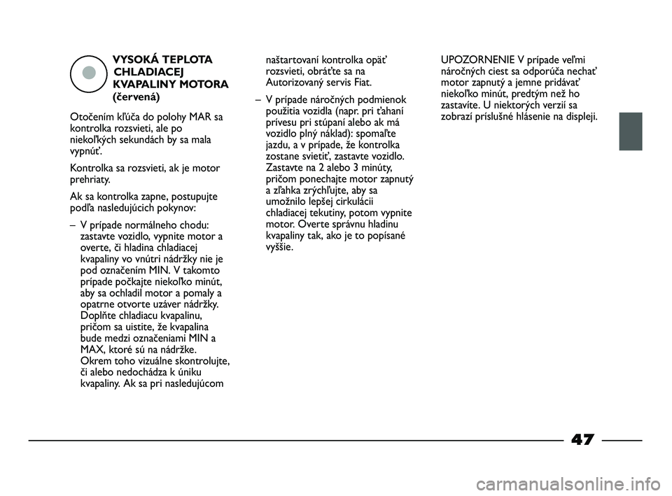 FIAT STRADA 2013  Návod na použitie a údržbu (in Slovak) VYSOKÁ TEPLOTA 
CHLADIACEJ
KVAPALINY MOTORA
(červená)
Otočením kľúča do polohy MAR sa
kontrolka rozsvieti, ale po
niekoľkých sekundách by sa mala
vypnúť.
Kontrolka sa rozsvieti, ak je mot