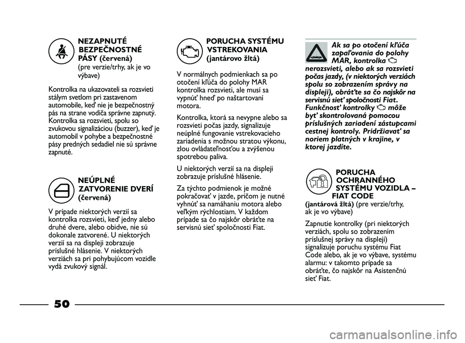 FIAT STRADA 2013  Návod na použitie a údržbu (in Slovak) Ak sa po otočení kľúča
zapaľovania do polohy
MAR, kontrolka 
U
nerozsvieti, alebo ak sa rozsvieti
počas jazdy, (v niektorých verziách
spolu so zobrazením správy na
displeji), obráťte sa �