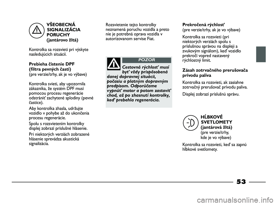 FIAT STRADA 2014 Návod na použitie a údržbu (in Slovak) VŠEOBECNÁ
SIGNALIZÁCIA
PORUCHY
(jantárovo žltá)
Kontrolka sa rozsvieti pri výskyte
nasledujúcich situácií.
Prebieha čistenie DPF
(filtra pevných častí)
(pre verzie/trhy, ak je vo výb FIAT STRADA 2014 Návod na použitie a údržbu (in Slovak) VŠEOBECNÁ
SIGNALIZÁCIA
PORUCHY
(jantárovo žltá)
Kontrolka sa rozsvieti pri výskyte
nasledujúcich situácií.
Prebieha čistenie DPF
(filtra pevných častí)
(pre verzie/trhy, ak je vo výb
