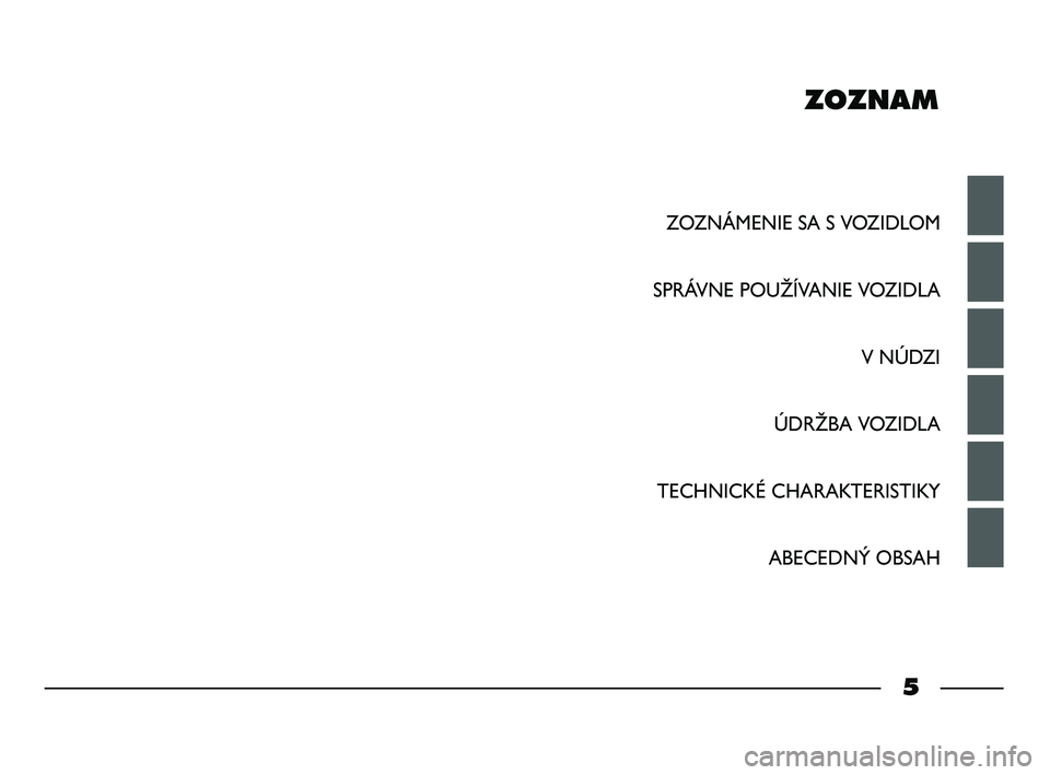 FIAT STRADA 2015  Návod na použitie a údržbu (in Slovak) ZOZNAM
ZOZNÁMENIE SA S VOZIDLOM
SPRÁVNE POUŽÍVANIE VOZIDLA
V NÚDZI
ÚDRŽBA VOZIDLA
TECHNICKÉ CHARAKTERISTIKY
ABECEDNÝ OBSAH
5
001-006 STRADA LUM SK 1ed  12-01-2012  8:25  Pagina 5 