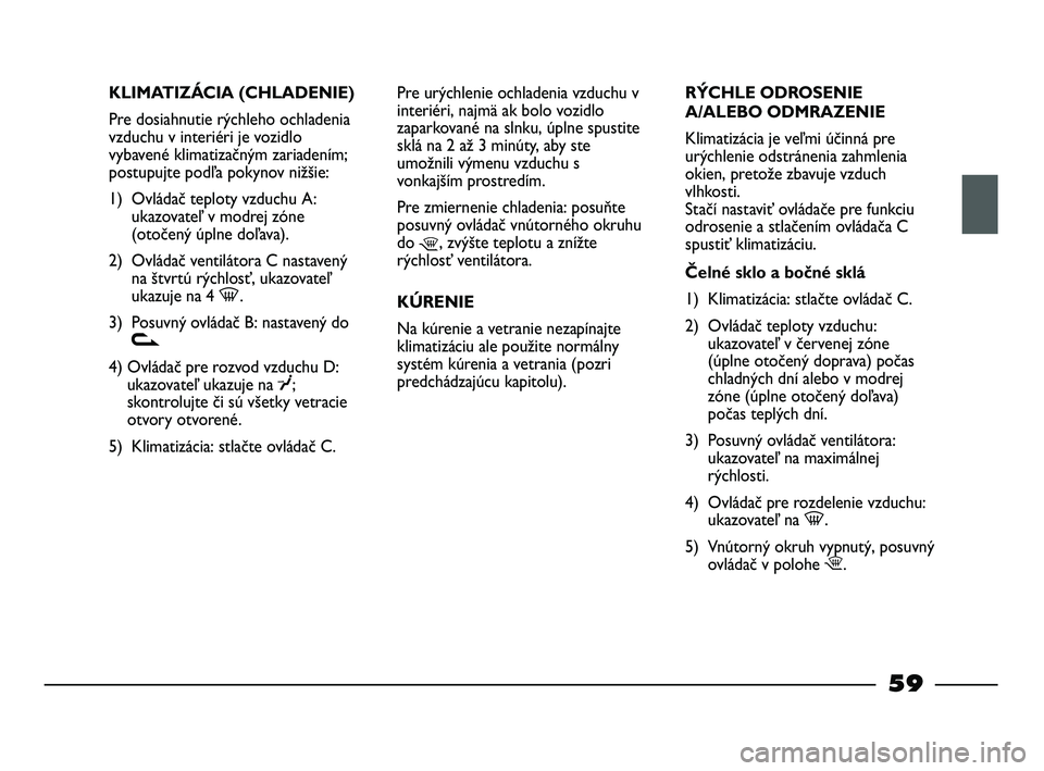 FIAT STRADA 2013 Návod na použitie a údržbu (in Slovak) KLIMATIZÁCIA (CHLADENIE)
Pre dosiahnutie rýchleho ochladenia
vzduchu v interiéri je vozidlo
vybavené klimatizačným zariadením;
postupujte podľa pokynov nižšie:
1) Ovládač teploty vzduchu A FIAT STRADA 2013 Návod na použitie a údržbu (in Slovak) KLIMATIZÁCIA (CHLADENIE)
Pre dosiahnutie rýchleho ochladenia
vzduchu v interiéri je vozidlo
vybavené klimatizačným zariadením;
postupujte podľa pokynov nižšie:
1) Ovládač teploty vzduchu A