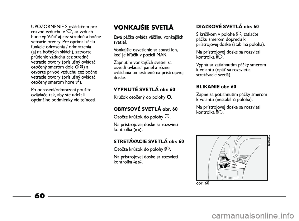 FIAT STRADA 2013 Návod na použitie a údržbu (in Slovak) UPOZORNENIE S ovládačom pre
rozvod vzduchu v -, sa vzduch
bude vpúšťať aj cez stredné a bočné
vetracie otvory. Pre optimalizáciu
funkcie odrosenia / odmrazenia
(aj na bočných sklách), za FIAT STRADA 2013 Návod na použitie a údržbu (in Slovak) UPOZORNENIE S ovládačom pre
rozvod vzduchu v -, sa vzduch
bude vpúšťať aj cez stredné a bočné
vetracie otvory. Pre optimalizáciu
funkcie odrosenia / odmrazenia
(aj na bočných sklách), za