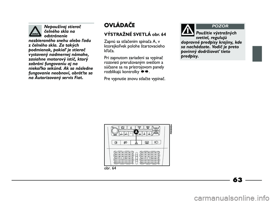 FIAT STRADA 2013 Návod na použitie a údržbu (in Slovak) Nepoužívaj stierač
čelného skla na
odstránenie
nazbieraného snehu alebo ľadu
z čelného skla. Za takých
podmienok, pokiaľ je stierač
vystavený nadmernej námahe,
zasiahne motorový istič FIAT STRADA 2013 Návod na použitie a údržbu (in Slovak) Nepoužívaj stierač
čelného skla na
odstránenie
nazbieraného snehu alebo ľadu
z čelného skla. Za takých
podmienok, pokiaľ je stierač
vystavený nadmernej námahe,
zasiahne motorový istič