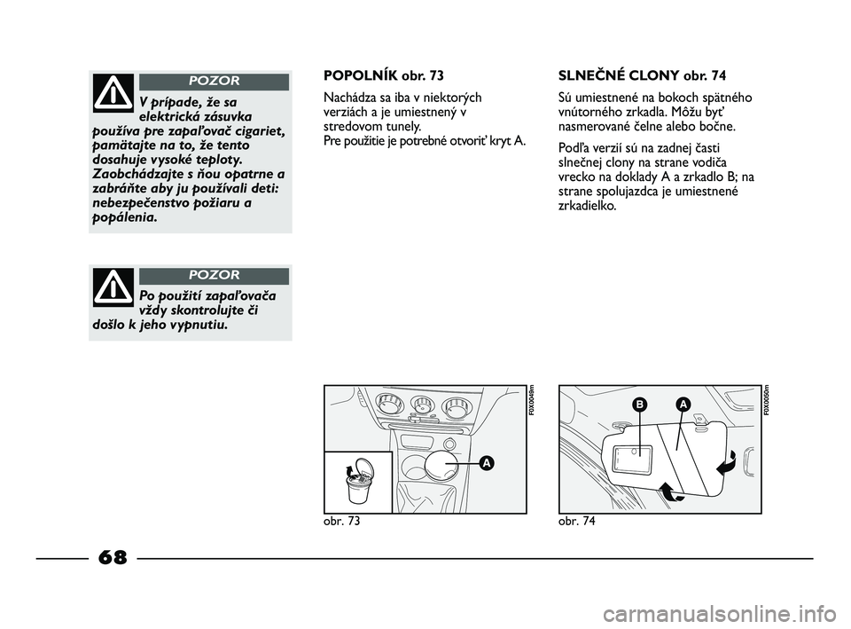 FIAT STRADA 2013 Návod na použitie a údržbu (in Slovak) obr. 73
F0X0049m
obr. 74
F0X0050m
V prípade, že sa
elektrická zásuvka
používa pre zapaľovač cigariet ,
pamätajte na to, že tento
dosahuje vysoké teploty.
Zaobchádzajte s ňou opatrne a
zab FIAT STRADA 2013 Návod na použitie a údržbu (in Slovak) obr. 73
F0X0049m
obr. 74
F0X0050m
V prípade, že sa
elektrická zásuvka
používa pre zapaľovač cigariet ,
pamätajte na to, že tento
dosahuje vysoké teploty.
Zaobchádzajte s ňou opatrne a
zab