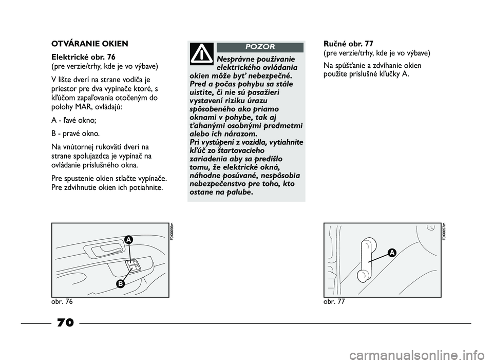 FIAT STRADA 2014 Návod na použitie a údržbu (in Slovak) obr. 76
F0X0056m
obr. 77
F0X0057m
OTVÁRANIE OKIEN
Elektrické obr. 76
(pre verzie/trhy, kde je vo výbave)
V lište dverí na strane vodiča je
priestor pre dva vypínače ktoré, s
kľúčom zapaľ FIAT STRADA 2014 Návod na použitie a údržbu (in Slovak) obr. 76
F0X0056m
obr. 77
F0X0057m
OTVÁRANIE OKIEN
Elektrické obr. 76
(pre verzie/trhy, kde je vo výbave)
V lište dverí na strane vodiča je
priestor pre dva vypínače ktoré, s
kľúčom zapaľ