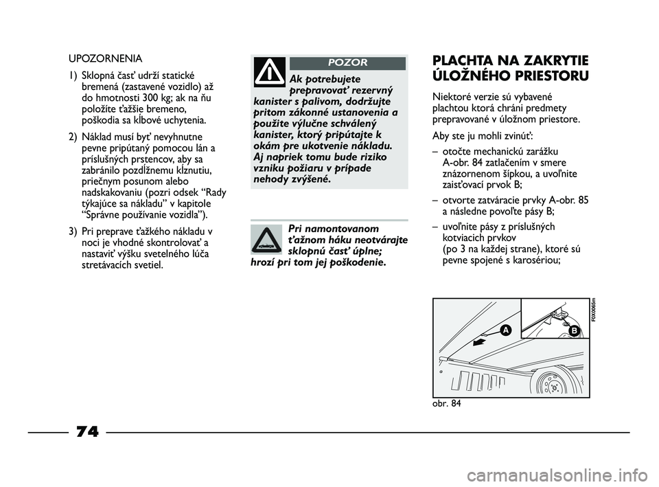 FIAT STRADA 2014 Návod na použitie a údržbu (in Slovak) Ak potrebujete
prepravovať rezervný
kanister s palivom, dodržujte
pritom zákonné ustanovenia a
použite výlučne schválený
kanister, ktorý pripútajte k
okám pre ukotvenie nákladu.
Aj napr FIAT STRADA 2014 Návod na použitie a údržbu (in Slovak) Ak potrebujete
prepravovať rezervný
kanister s palivom, dodržujte
pritom zákonné ustanovenia a
použite výlučne schválený
kanister, ktorý pripútajte k
okám pre ukotvenie nákladu.
Aj napr