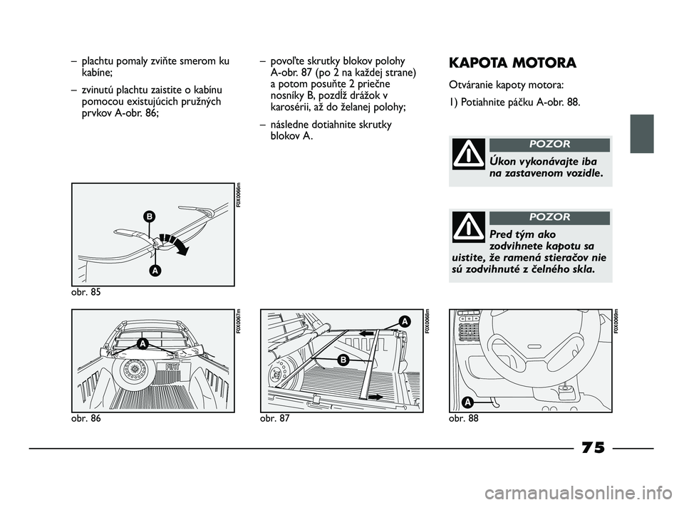 FIAT STRADA 2014 Návod na použitie a údržbu (in Slovak) – plachtu pomaly zviňte smerom ku
kabíne;
– zvinutú plachtu zaistite o kabínu
pomocou existujúcich pružných
prvkov A-obr. 86;
obr. 85
F0X0066m
obr. 86
F0X0067m
– povoľte skrutky blokov p FIAT STRADA 2014 Návod na použitie a údržbu (in Slovak) – plachtu pomaly zviňte smerom ku
kabíne;
– zvinutú plachtu zaistite o kabínu
pomocou existujúcich pružných
prvkov A-obr. 86;
obr. 85
F0X0066m
obr. 86
F0X0067m
– povoľte skrutky blokov p