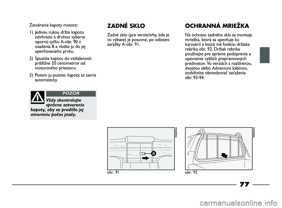 FIAT STRADA 2014 Návod na použitie a údržbu (in Slovak) obr. 91
Zatváranie kapoty motora:
1) Jednou rukou držte kapotu
zdvihnutú a druhou vyberte
opornú tyčku A-obr. 90 z
osadenia B a vložte ju do jej
upevňovacieho prvku.
2) Spustite kapotu do vzdia FIAT STRADA 2014 Návod na použitie a údržbu (in Slovak) obr. 91
Zatváranie kapoty motora:
1) Jednou rukou držte kapotu
zdvihnutú a druhou vyberte
opornú tyčku A-obr. 90 z
osadenia B a vložte ju do jej
upevňovacieho prvku.
2) Spustite kapotu do vzdia