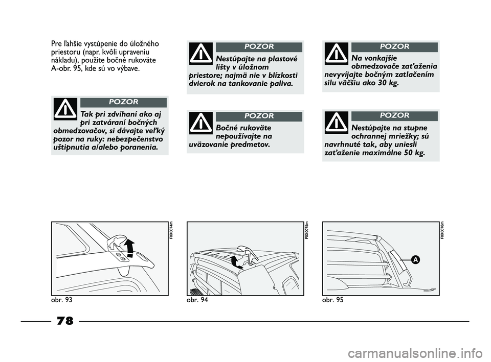 FIAT STRADA 2014 Návod na použitie a údržbu (in Slovak) obr. 95
F0X0076m
obr. 94
F0X0075m
Pre ľahšie vystúpenie do úložného
priestoru (napr. kvôli upraveniu
nákladu), použite bočné rukoväte
A-obr. 95, kde sú vo výbave.
obr. 93
F0X0074m
Tak p FIAT STRADA 2014 Návod na použitie a údržbu (in Slovak) obr. 95
F0X0076m
obr. 94
F0X0075m
Pre ľahšie vystúpenie do úložného
priestoru (napr. kvôli upraveniu
nákladu), použite bočné rukoväte
A-obr. 95, kde sú vo výbave.
obr. 93
F0X0074m
Tak p