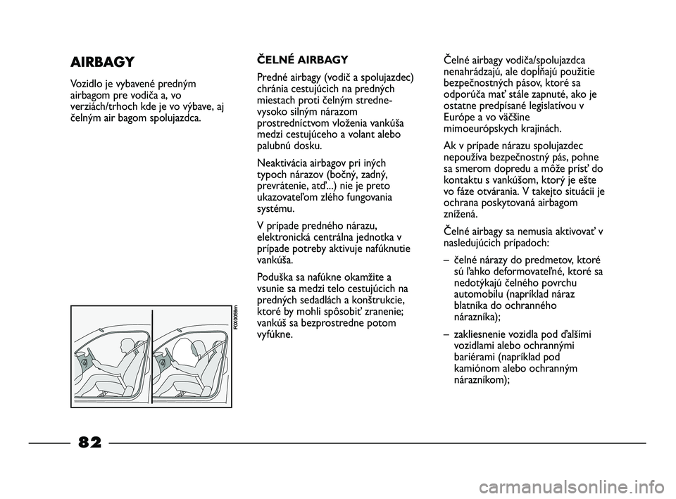 FIAT STRADA 2014 Návod na použitie a údržbu (in Slovak) ČELNÉ AIRBAGY
Predné airbagy (vodič a spolujazdec)
chránia cestujúcich na predných
miestach proti čelným stredne-
vysoko silným nárazom
prostredníctvom vloženia vankúša
medzi cestujúce FIAT STRADA 2014 Návod na použitie a údržbu (in Slovak) ČELNÉ AIRBAGY
Predné airbagy (vodič a spolujazdec)
chránia cestujúcich na predných
miestach proti čelným stredne-
vysoko silným nárazom
prostredníctvom vloženia vankúša
medzi cestujúce