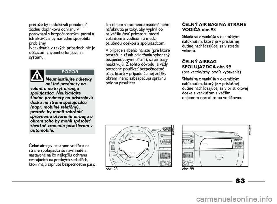 FIAT STRADA 2013  Návod na použitie a údržbu (in Slovak) pretože by nedokázali ponúknuť
žiadnu doplnkovú ochranu v
porovnaní s bezpečnostnými pásmi a
ich aktivácia by následne spôsobila
problémy. 
Neaktivácia v takých prípadoch nie je
dôka