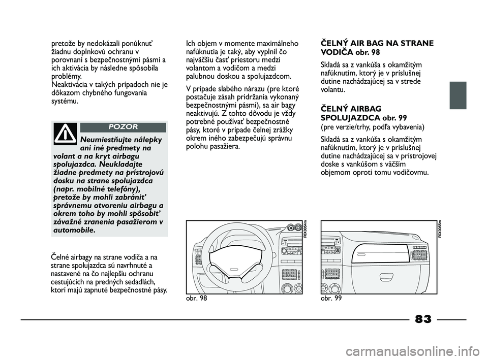 FIAT STRADA 2014 Návod na použitie a údržbu (in Slovak) pretože by nedokázali ponúknuť
žiadnu doplnkovú ochranu v
porovnaní s bezpečnostnými pásmi a
ich aktivácia by následne spôsobila
problémy.
Neaktivácia v takých prípadoch nie je
dôka FIAT STRADA 2014 Návod na použitie a údržbu (in Slovak) pretože by nedokázali ponúknuť
žiadnu doplnkovú ochranu v
porovnaní s bezpečnostnými pásmi a
ich aktivácia by následne spôsobila
problémy.
Neaktivácia v takých prípadoch nie je
dôka