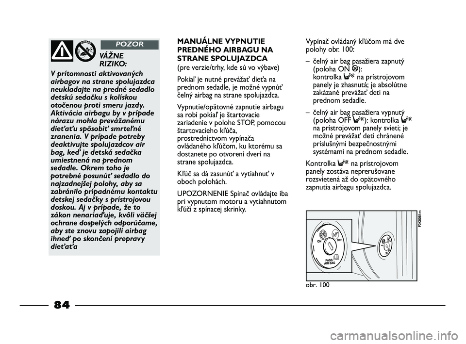 FIAT STRADA 2014 Návod na použitie a údržbu (in Slovak) obr. 100
F0X0081m
VÁŽNE
RIZIKO:
V prítomnosti aktivovaných
airbagov na strane spolujazdca
neukladajte na predné sedadlo
detskú sedačku s kolískou
otočenou proti smeru jazdy.
Aktivácia airb FIAT STRADA 2014 Návod na použitie a údržbu (in Slovak) obr. 100
F0X0081m
VÁŽNE
RIZIKO:
V prítomnosti aktivovaných
airbagov na strane spolujazdca
neukladajte na predné sedadlo
detskú sedačku s kolískou
otočenou proti smeru jazdy.
Aktivácia airb