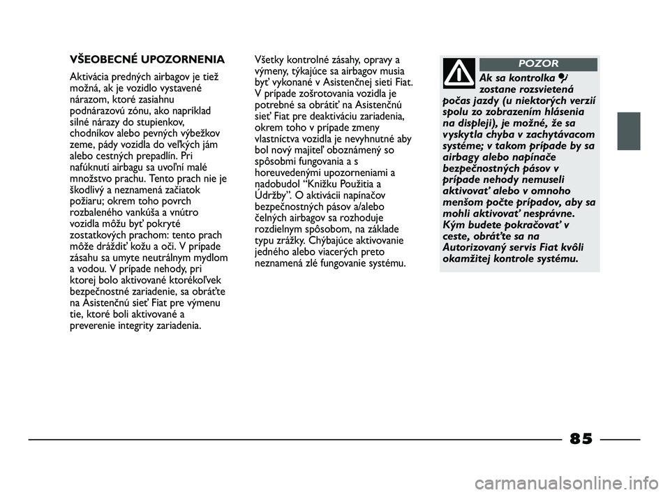 FIAT STRADA 2014 Návod na použitie a údržbu (in Slovak) VŠEOBECNÉ UPOZORNENIA
Aktivácia predných airbagov je tiež
možná, ak je vozidlo vystavené
nárazom, ktoré zasiahnu
podnárazovú zónu, ako napríklad
silné nárazy do stupienkov,
chodníkov FIAT STRADA 2014 Návod na použitie a údržbu (in Slovak) VŠEOBECNÉ UPOZORNENIA
Aktivácia predných airbagov je tiež
možná, ak je vozidlo vystavené
nárazom, ktoré zasiahnu
podnárazovú zónu, ako napríklad
silné nárazy do stupienkov,
chodníkov