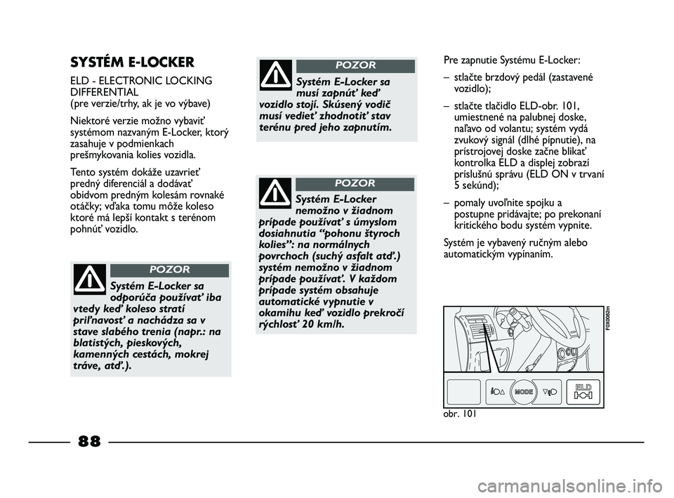 FIAT STRADA 2014 Návod na použitie a údržbu (in Slovak) SYSTÉM E-LOCKER
ELD - ELECTRONIC LOCKING
DIFFERENTIAL
(pre verzie/trhy, ak je vo výbave)
Niektoré verzie možno vybaviť
systémom nazvaným E-Locker, ktorý
zasahuje v podmienkach
prešmykovania FIAT STRADA 2014 Návod na použitie a údržbu (in Slovak) SYSTÉM E-LOCKER
ELD - ELECTRONIC LOCKING
DIFFERENTIAL
(pre verzie/trhy, ak je vo výbave)
Niektoré verzie možno vybaviť
systémom nazvaným E-Locker, ktorý
zasahuje v podmienkach
prešmykovania