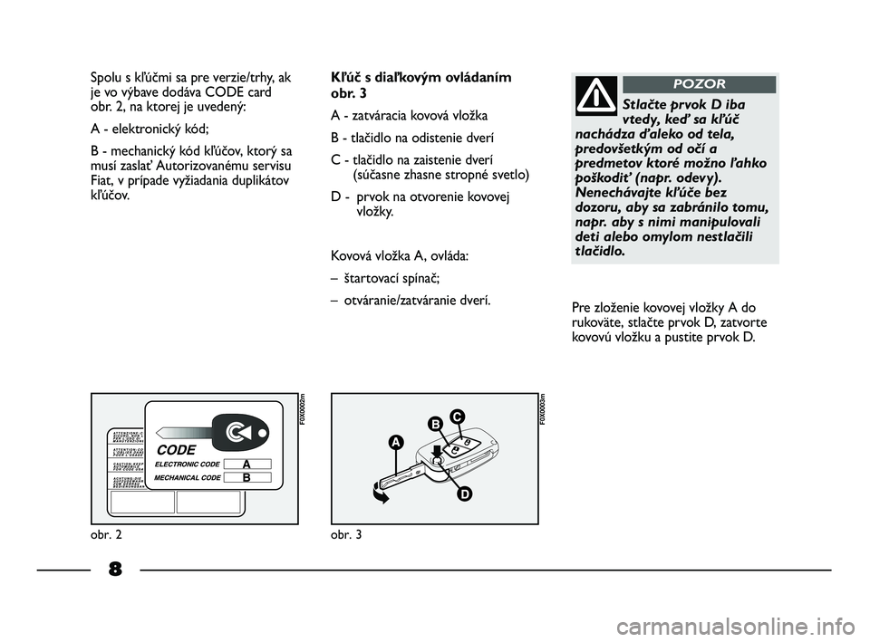 FIAT STRADA 2015  Návod na použitie a údržbu (in Slovak) 8
Spolu s kľúčmi sa pre verzie/trhy, ak
je vo výbave dodáva CODE card 
obr. 2, na ktorej je uvedený:
A - elektronický kód; 
B - mechanický kód kľúčov, ktorý sa
musí zaslať Autorizovan�