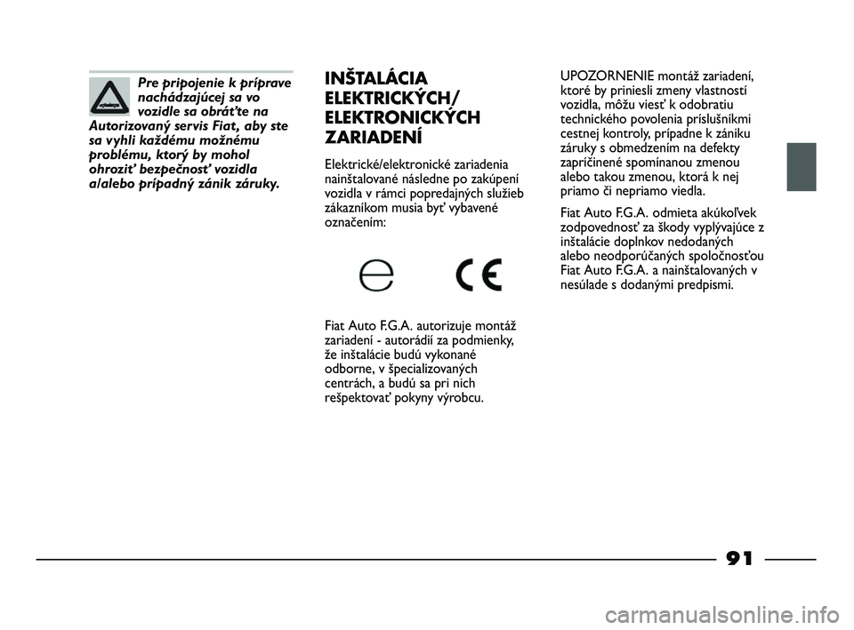 FIAT STRADA 2014 Návod na použitie a údržbu (in Slovak) UPOZORNENIE montáž zariadení,
ktoré by priniesli zmeny vlastností
vozidla, môžu viesť k odobratiu
technického povolenia príslušníkmi
cestnej kontroly, prípadne k zániku
záruky s obmedze FIAT STRADA 2014 Návod na použitie a údržbu (in Slovak) UPOZORNENIE montáž zariadení,
ktoré by priniesli zmeny vlastností
vozidla, môžu viesť k odobratiu
technického povolenia príslušníkmi
cestnej kontroly, prípadne k zániku
záruky s obmedze