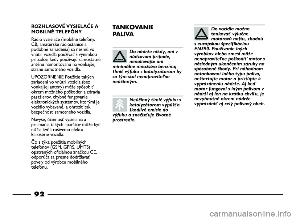 FIAT STRADA 2014 Návod na použitie a údržbu (in Slovak) ROZHLASOVÉ VYSIELAČE A
MOBILNÉ TELEFÓNY
Rádio vysielače (mobilné telefóny,
CB, amatérske rádiostanice a
podobné zariadenia) sa nesmú vo
vnútri vozidla používať s výnimkou
prípadov, k FIAT STRADA 2014 Návod na použitie a údržbu (in Slovak) ROZHLASOVÉ VYSIELAČE A
MOBILNÉ TELEFÓNY
Rádio vysielače (mobilné telefóny,
CB, amatérske rádiostanice a
podobné zariadenia) sa nesmú vo
vnútri vozidla používať s výnimkou
prípadov, k