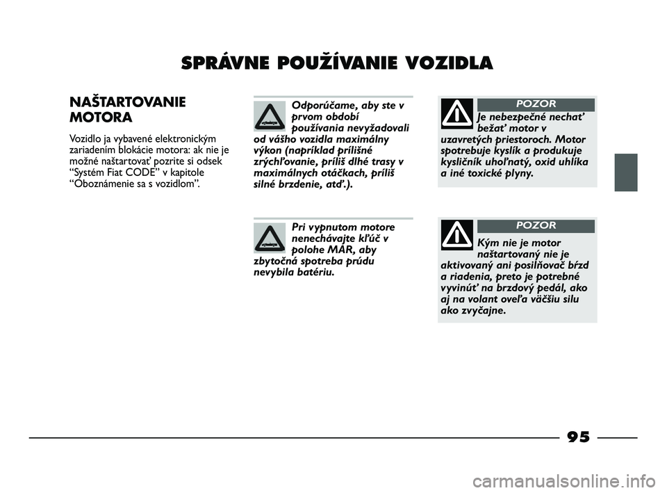 FIAT STRADA 2014 Návod na použitie a údržbu (in Slovak) 95
SPRÁVNE POUÎÍVANIE VOZIDLA
NAŠTARTOVANIE
MOTORA
Vozidlo ja vybavené elektronickým
zariadením blokácie motora: ak nie je
možné naštartovať pozrite si odsek
“Systém Fiat CODE” v k FIAT STRADA 2014 Návod na použitie a údržbu (in Slovak) 95
SPRÁVNE POUÎÍVANIE VOZIDLA
NAŠTARTOVANIE
MOTORA
Vozidlo ja vybavené elektronickým
zariadením blokácie motora: ak nie je
možné naštartovať pozrite si odsek
“Systém Fiat CODE” v k