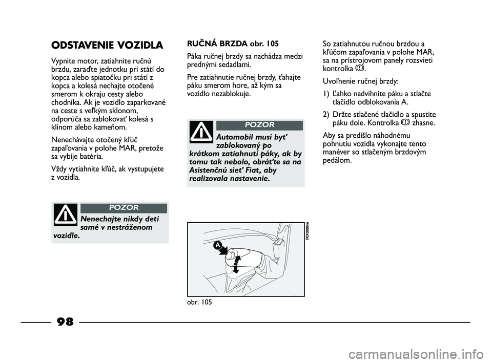 FIAT STRADA 2014 Návod na použitie a údržbu (in Slovak) 98
ODSTAVENIE VOZIDLA
Vypnite motor, zatiahnite ručnú
brzdu, zaraďte jednotku pri státí do
kopca alebo spiatočku pri státí z
kopca a kolesá nechajte otočené
smerom k okraju cesty alebo
chod FIAT STRADA 2014 Návod na použitie a údržbu (in Slovak) 98
ODSTAVENIE VOZIDLA
Vypnite motor, zatiahnite ručnú
brzdu, zaraďte jednotku pri státí do
kopca alebo spiatočku pri státí z
kopca a kolesá nechajte otočené
smerom k okraju cesty alebo
chod