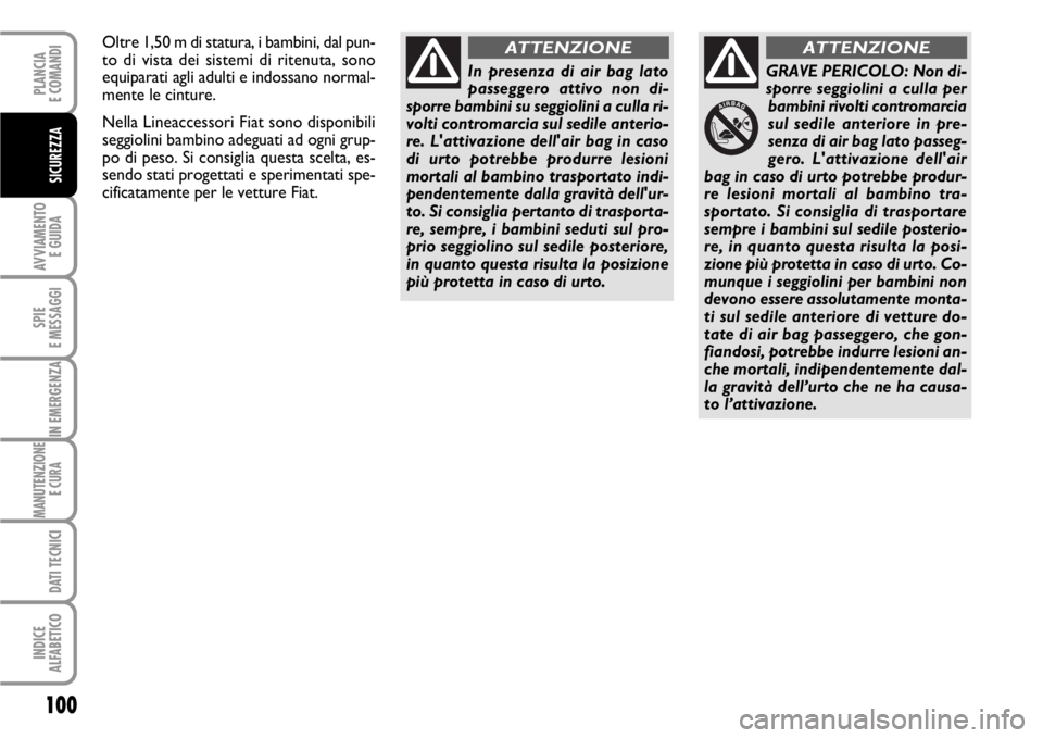 FIAT SCUDO 2010  Libretto Uso Manutenzione (in Italian) 100
AVVIAMENTO 
E GUIDA
SPIE
E MESSAGGI
IN EMERGENZA
MANUTENZIONE
E CURA 
DATI TECNICI
INDICE
ALFABETICO
PLANCIA
E COMANDI
SICUREZZA
In presenza di air bag lato
passeggero attivo non di-
sporre bambin